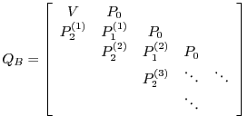 $\displaystyle Q_B=\left[ \begin{array}{ccccc} V & P_0 & & & \ P_2^{(1)} & P_1^...
...0 & \ & & P_2^{(3)} & \ddots & \ddots \ & & & \ddots & \ \end{array} \right]$