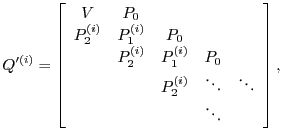 $\displaystyle Q'^{(i)}=\left[
\begin{array}{ccccc}
V & P_0 & & & \\
P_2^{(i...
...& & P_2^{(i)} & \ddots & \ddots \\
& & & \ddots & \\
\end{array} \right],
$