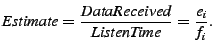 $\displaystyle Estimate = \frac{DataReceived}{ListenTime} = \frac{e_i}{f_i}.$