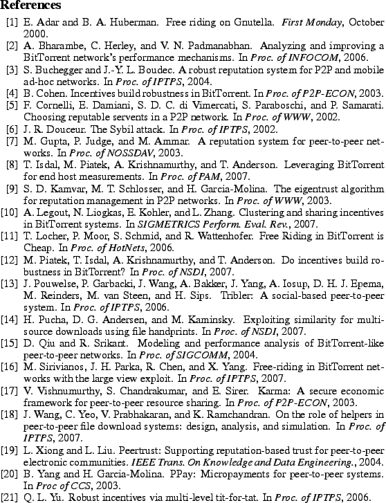 \begin{oldthebibliography}{10}%
\setlength{\parskip}{0ex}%
\setlength{\items...
...it-for-tat.
\newblock In {\em Proc. of IPTPS}, 2006.
%
\end{oldthebibliography}