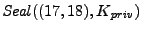 $\mathit{Seal}((17,18),K_{\mathit{priv}})$