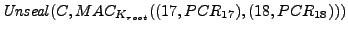 $\mathit{Unseal}(C,MAC_{K_{root}}((17,PCR_{17}),(18,PCR_{18})))$