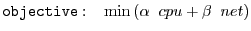 $\displaystyle {\tt objective}:\;\;\; \min \left( \alpha \;\; cpu + \beta \;\; net \right)$