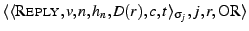 \ensuremath{\langle \langle \ensuremath{\textsc{Reply}}, {v}, {n}, {h_{n}},
{D(r...
... {t} \rangle_{\sigma_{j}}, {j}, {r}, {\ensuremath{\textsc{OR}}\xspace } \rangle}