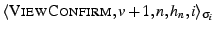 \ensuremath{\langle \ensuremath{\textsc{ViewConfirm}},
{v+1}, {n}, h_{n}, {i} \rangle_{\sigma_{i}}}