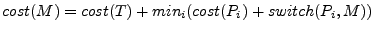 $\displaystyle cost(M) = cost(T) + min_{i}(cost(P_{i}) + switch(P_{i},M))
$