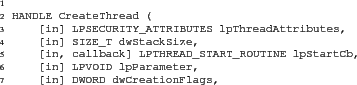 \begin{figure}
\begin{Verbatim}
HANDLE CreateThread (
[in] LPSECURITY_ATTRI...
...D dwCreationFlags,
[out] LPDWORD lpThreadId );\end{Verbatim}
\end{figure}