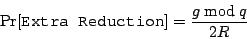 \begin{displaymath}
\Pr[{\texttt{Extra Reduction}}] = \frac{g \bmod q}{2R}
\end{displaymath}