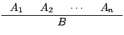 $\displaystyle \inference
{A_1 & A_2 & \cdots & A_n}
{B}
$