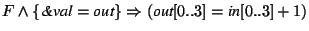 $F \wedge \{\textit{\&val}=\textit{out}\} \Rightarrow
(\textit{out}[0..3]=\textit{in}[0..3]+1)$