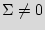 $ \Sigma \neq 0$