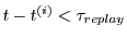 $t -
t^{(i)} < \tau_{replay}$