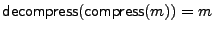 $ \decompress(\compress(m)) = m$