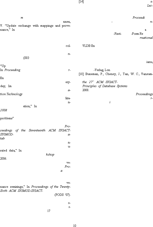 10  m nnen, V. �Update exchange with mappings and prove-nance,� In   col-n- (SIG �UpIn Proceedingr-En ery-day, Ima-tion Technology liza-n-ation,� In 2008 problems� Pro-ceedings of the Seventeenth ACM SIGACT-SIGMOD-a-tab n-u-rated data,� In kshop2006. ve-Pro-a ve-nance semirings,� In Proceedings of the Twenty-Sixth ACM SIGMOD-SIGACT-  (PODS '07).  o-r- 17 [14] s-Lec- Proceedi-n- a-First--Form Rernational VLDB En ianu, -Verlag, Lon [18] Buneman, P., Cheney, J., Tan, W. C., Vansum-the 27th ACM SIGACT-Principles of Database Systems2008. Proceedings r-i 