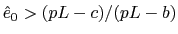 $ \hat{e}_0
>(pL-c)/(pL- b)$