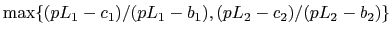$ \max\{(pL_1-c_1)/(pL_1-b_1), (pL_2-c_2)/(pL_2-b_2)\}$