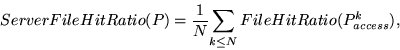 \begin{displaymath}ServerFileHitRatio(P) ={{1}\over{N}}{\sum_{k\leq N} {FileHitRatio(P_{access}^{k})}},\end{displaymath}