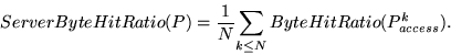 \begin{displaymath}ServerByteHitRatio(P) ={{1}\over{N}}{\sum_{k\leq N}{ByteHitRatio(P_{access}^{k})}}.\end{displaymath}