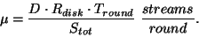 \begin{displaymath}\mu = \frac{D \cdot R_{disk} \cdot T_{round}}{S_{tot}}\ \frac{streams}{round}.\end{displaymath}