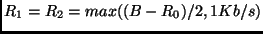 $R_1 = R_2 =
max((B-R_0)/2,1Kb/s)$