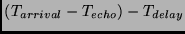 $(T_{arrival} - T_{echo}) - T_{delay}$