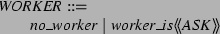 \begin{zed}
WORKER ::= \\
\t1 no\_worker \vert worker\_is \ldata ASK \rdata
\end{zed}