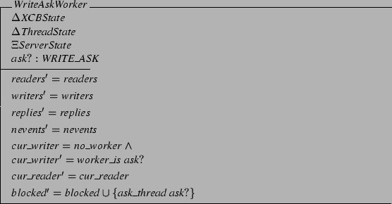 \begin{schema}{WriteAskWorker}
\Delta XCBState \\
\Delta ThreadState \\
\Xi...
... cur\_reader
\also
blocked' = blocked \cup
\{ ask\_thread ask? \}
\end{schema}