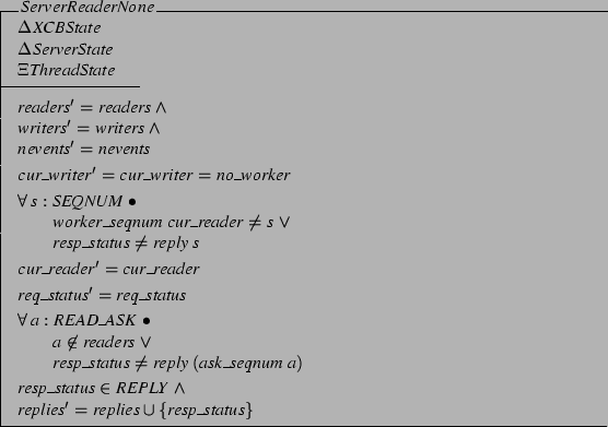 \begin{schema}{ServerReaderNone}
\Delta XCBState \\
\Delta ServerState \\
\...
...tatus \in REPLY \land \\
replies' = replies \cup \{resp\_status\}
\end{schema}