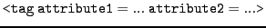 $ \mathtt{\texttt{<}tag~attribute1=...~attribute2=...\texttt{>}}$