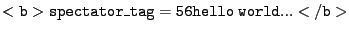 $ \mathtt{<b>spectator\_tag=56hello~world...</b>}$