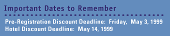 Pre-Registration Discount Deadline: May 3, 1999. Hotel Discount Deadline: May 14, 1999 