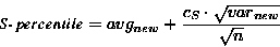 \begin{displaymath}
\mbox{{\em S-percentile}} = avg_{new} + \frac{ c_S \cdot \sqrt{var_{new}}}
{ \sqrt{n}}
\end{displaymath}