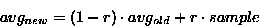 \begin{displaymath}
avg_{new} = (1 - r) \cdot avg_{old} + r \cdot sample
\end{displaymath}