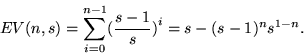 \begin{displaymath}
EV(n,s) = \sum^{n-1}_{i=0} \Bigl(\frac{s-1}{s}\Bigr)^i = s - (s-1)^n s^{1-n}.\end{displaymath}