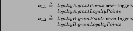 \begin{displaymath}
\begin{array}{ll}
\phi_{1.1} \;\stackrel {\Delta}{=}&
loyalt...
...mathsf{triggers}
\\
& loyaltyB.grantLoyaltyPoints
\end{array}\end{displaymath}