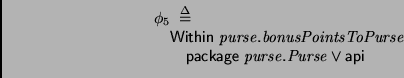 \begin{displaymath}
\begin{array}{l}
\phi_{5} \;\stackrel {\Delta}{=}\; \\
\qu...
...ckage } \mathit{purse.Purse} \vee \mathsf{api} \\
\end{array}\end{displaymath}