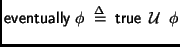 $ \mathsf{eventually}\;\phi \;\stackrel {\Delta}{=}\;
{\sf true} \>\; {\cal U} \>\; \phi $