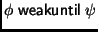 $ \phi\;\mathsf{weakuntil}\;\psi$