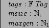\begin{axdef}
tags : \finset Tag \\
msize : \nat_1 \\
maxgen : \nat_1
\end{axdef}