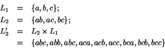 \begin{eqnarray*}
L_1 &=& \{a, b, c\}; \\
L_2 &=& \{ab, ac, bc\}; \\
L_3' &...
...es L_1\\
&=& \{abc, abb, abc, aca, acb, acc, bca, bcb, bcc\}
\end{eqnarray*}