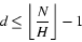 \begin{displaymath}
\ensuremath{d}\leq \left\lfloor \frac{\ensuremath{N}}{\ensuremath{H}} \right\rfloor - 1
\end{displaymath}