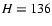 $\ensuremath{H}=136$