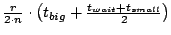 $\frac{r}{2 \cdot n} \cdot \left( t_{big} + \frac{t_{wait} + t_{small}}{2} \right)$