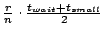 $\frac{r}{n}
\cdot \frac{t_{wait} + t_{small}}{2}$