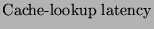 $\displaystyle \mbox{Cache-lookup latency}$