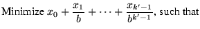 $\displaystyle \mbox{Minimize } x_0 + \frac{x_1}{b} + \cdots + \frac{x_{k^\prime-1}}{b^{k^\prime-1}} \mbox{, such that}$