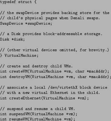 \begin{figure}\begin{small}
\begin{verbatim}typedef struct {// the swapDevic...
...sumeVM(VirtualMachine *vm);\end{verbatim}\end{small}\vspace{-0.1in}
\end{figure}