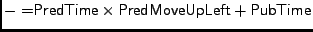 $\displaystyle \mathsf {-=} \mathsf {PredTime} \times \mathsf {PredMoveUpLeft} + \mathsf {PubTime}$