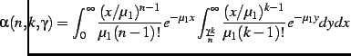 $\displaystyle \negthickspace\negthickspace\negthickspace\negthickspace\negthins...
...c{\gamma k}{n}}^{\infty} \frac{(x/\mu_1)^{k-1}}{\mu_1(k-1)!}
e^{-\mu_1 y} dy dx$