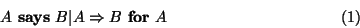\begin{displaymath}A~\textbf{says}~B\vert A \Rightarrow B~\textbf{for}~A
\eqno{(1)}
\end{displaymath}